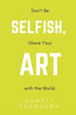 Don't Be Selfish, Share Your Art with the World - Paperback