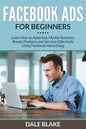 Facebook Ads For Beginners: Learn How to Advertise, Market Business, Brand, Products and Services Effectively Using Facebook Advertising - Paperback