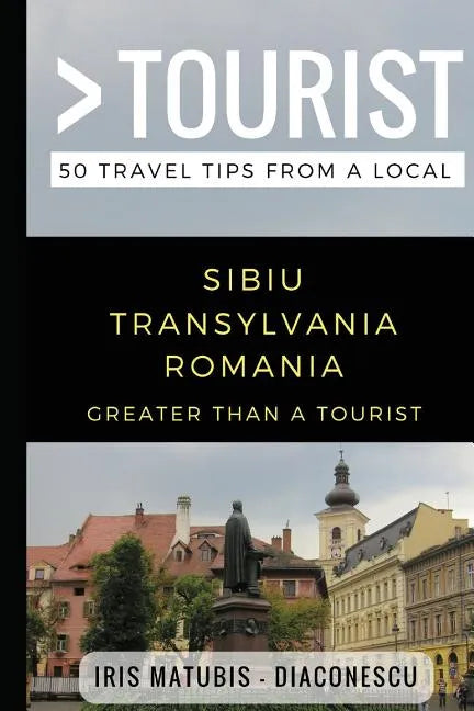Greater Than a Tourist- Sibiu Transylvania Romania: 50 Travel Tips from a Local - Paperback