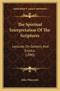 The Spiritual Interpretation Of The Scriptures: Lectures On Genesis And Exodus (1890) - Paperback