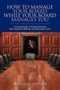 How To Manage Your Board While Your Board Manages You: A Practical Guide To Working Effectively With a Board For Both New and Experienced CEOs - Paperback