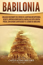 Babilonia: Una guía fascinante del reino de la antigua Mesopotamia, desde el Imperio acadio hasta la batalla de Opis contra Persi - Paperback