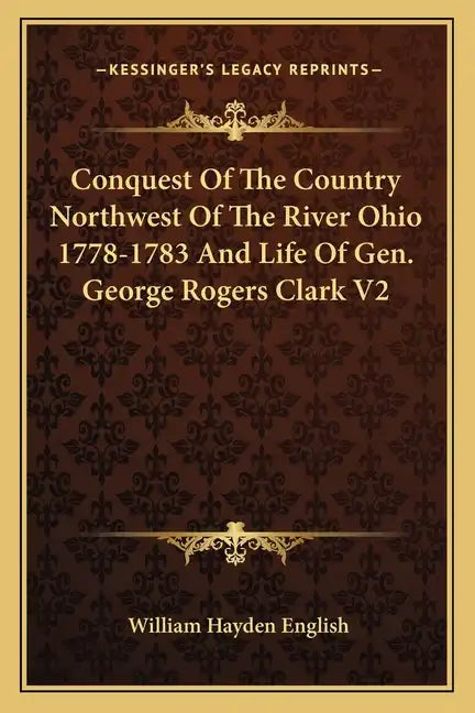 Conquest of the Country Northwest of the River Ohio 1778-1783 and Life of Gen. George Rogers Clark V2 - Paperback