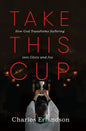 Take This Cup: How God Transforms Suffering Into Glory and Joy - Hardcover