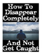 How To Disappear Completely and Not Get Caught: 26 Lessons On How To Evade The Authorities, Establish A New Identity, and Start A New Life Without Lea - Paperback