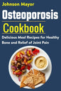 Osteoporosis Cookbook: Delicious Meal Recipes for Healthy Bone and Relief of Join Pain - Paperback