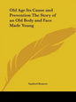 Old Age Its Cause and Prevention The Story of an Old Body and Face Made Young - Paperback