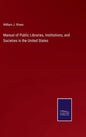 Manual of Public Libraries, Institutions, and Societies in the United States - Hardcover