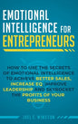 Emotional Intelligence for Entrepreneurs: How to Use the Secrets of Emotional Intelligence to Achieve Better Sales, Increase EQ, Improve Leadership, a - Hardcover