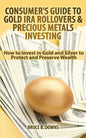 Consumer's Guide to Gold IRA Rollovers and Precious Metals Investing: How to Invest in Gold and Silver to Protect and Preserve Wealth - Paperback