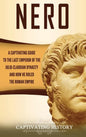 Nero: A Captivating Guide to the Last Emperor of the Julio-Claudian Dynasty and How He Ruled the Roman Empire - Hardcover