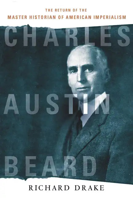 Charles Austin Beard: The Return of the Master Historian of American Imperialism - Paperback