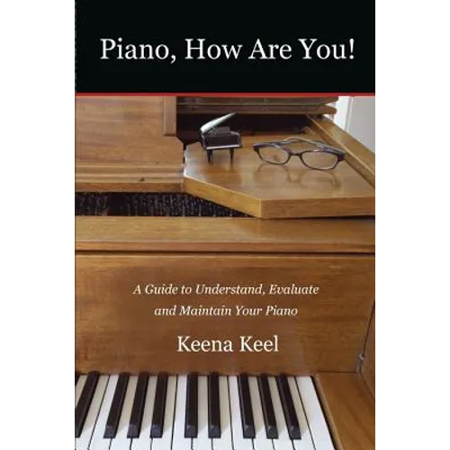 Piano, How Are You!: A Guide to Understand, Evaluate & Maintain Your Piano - Paperback