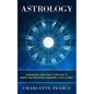 Astrology: Understanding Zodiac Signs & Horoscopes To Improve Your Relationship Compatibility, Career & More! - Paperback