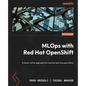 MLOps with Red Hat OpenShift: A cloud-native approach to machine learning operations - Paperback