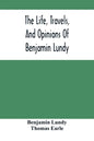The Life, Travels, And Opinions Of Benjamin Lundy, Including His Journeys To Texas And Mexico, With A Sketch Of Contemporary Events, And A Notice Of T - Paperback