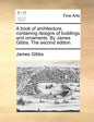 A Book of Architecture, Containing Designs of Buildings and Ornaments. by James Gibbs. the Second Edition. - Paperback