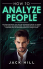 How to Analyze People: Discover the Secret "Spy the Lies" Techniques used by CIA Agents to Influence and Subdue Minds - The Hidden Meaning of - Paperback