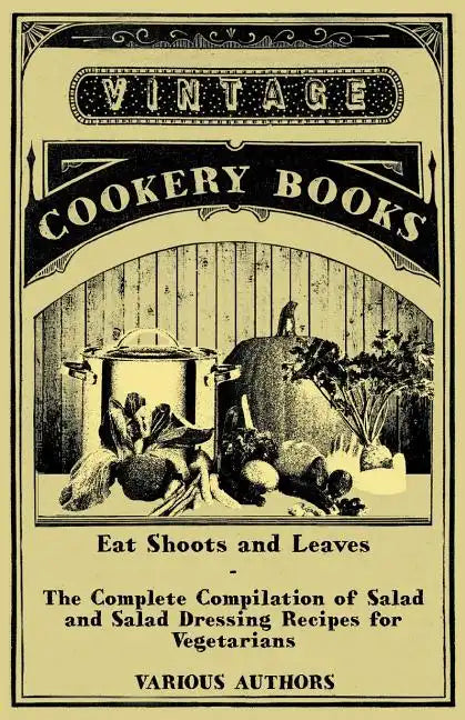 Eat Shoots and Leaves - The Complete Compilation of Salad and Salad Dressing Recipes for Vegetarians - Paperback