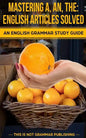 Mastering A, An, The - English Articles Solved: An English Grammar Study Guide - Paperback