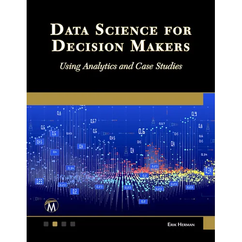 Data Science for Decision Makers: Using Analytics and Case Studies - Paperback