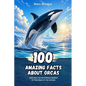 100 Amazing Facts about Orcas: Dive into the Mysterious World of the Kings of the Oceans - Paperback
