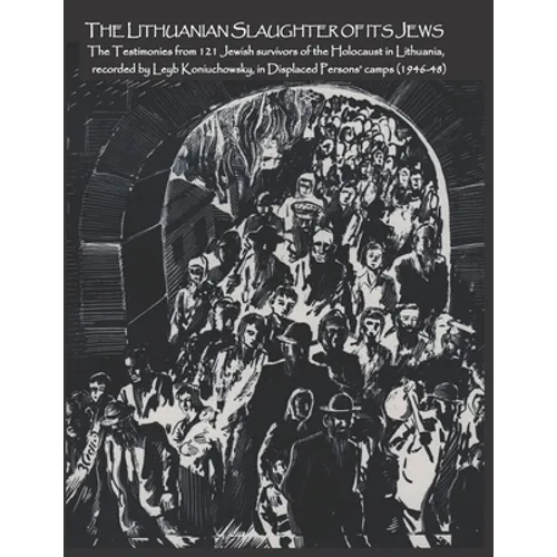 The Lithuanian Slaughter of its Jews: The Testimonies of 121 Jewish survivors of the Holocaust in Lithuanian, recorded by Leyb Koniuchowsky, in Displa - Paperback