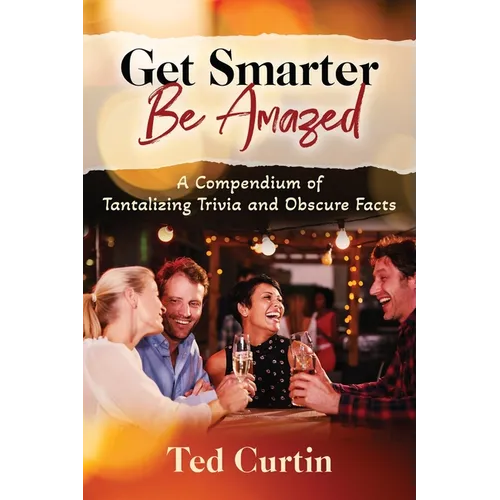 Get Smarter. Be Amazed: A Compendium of Tantalizing Trivia and Obscure Facts - Paperback