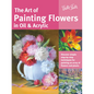 Art of Painting Flowers in Oil & Acrylic: Discover Simple Step-By-Step Techniques for Painting an Array of Flowers and Plants - Paperback