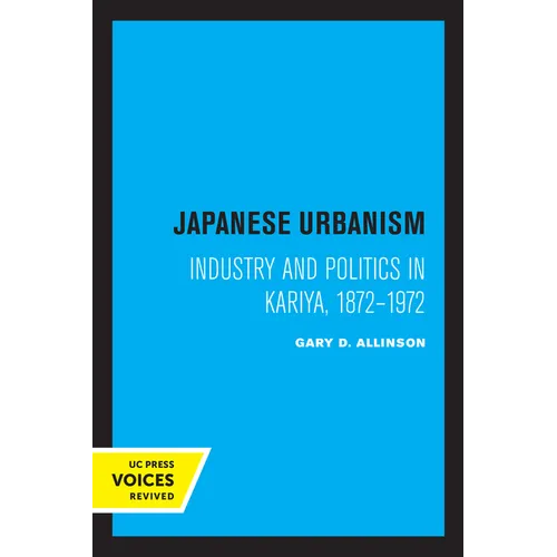 Japanese Urbanism: Industry and Politics in Kariya, 1872-1972 - Paperback