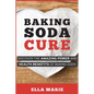 Baking Soda Cure: Discover the Amazing Power and Health Benefits of Baking Soda, its History and Uses for Cooking, Cleaning, and Curing Ailments - Paperback