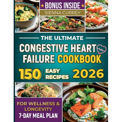 The Ultimate Congestive Heart Failure Cookbook: 150 Easy Recipes for Wellness & Longevity. 7-Day Meal Plan. - Paperback
