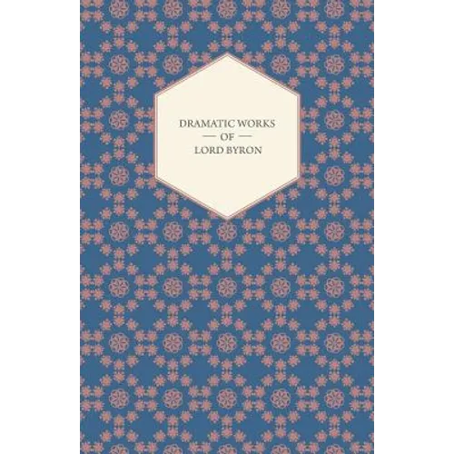 Dramatic Works of Lord Byron; Including Manfred, Cain, Doge of Venice, Sardanapalus, and The Two Foscari, Together With His Hebrew Melodies and Other - Paperback