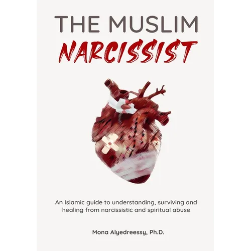 The Muslim Narcissist: An Islamic Guide to Understanding, Surviving and Healing from Narcissistic and Spiritual Abuse - Paperback
