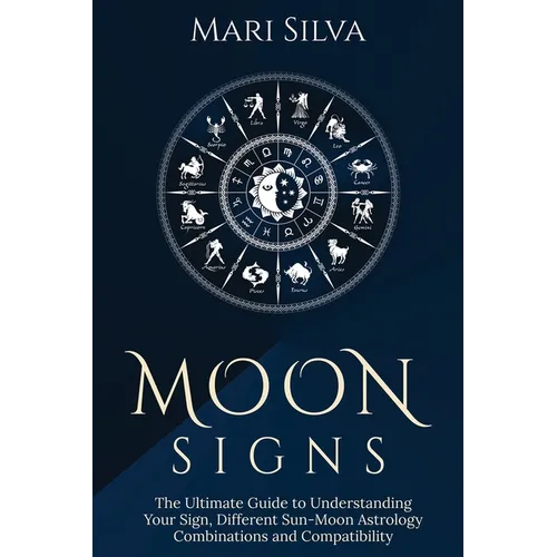 Moon Signs: The Ultimate Guide to Understanding Your Sign, Different Sun-Moon Astrology Combinations, and Compatibility - Paperback