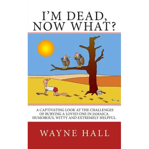 I'm Dead, Now What?: I'm Dead, Now What? A captivating look at the challenges of burying a loved one in Jamaica. Humorous, witty and extremely helpful - Paperback