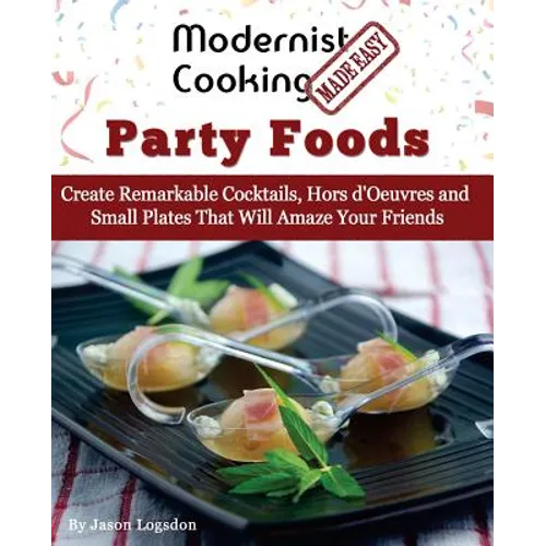 Modernist Cooking Made Easy: Party Foods: Create Remarkable Cocktails, Hors d'Oeuvres and Small Plates That Will Amaze Your Friends - Paperback
