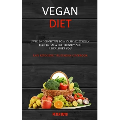 Vegan Diet: Over 60 Delightful Low Carb Vegetarian Recipes for a Better Body and a Healthier You (Easy Ketogenic Vegetarian Cookbook) - Paperback