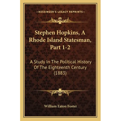 Stephen Hopkins, A Rhode Island Statesman, Part 1-2: A Study In The Political History Of The Eighteenth Century (1883) - Paperback