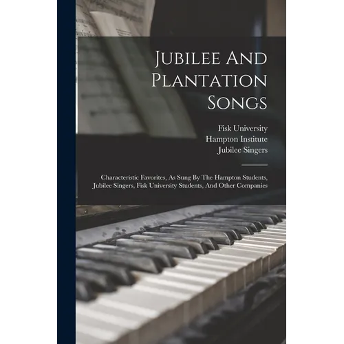 Jubilee And Plantation Songs: Characteristic Favorites, As Sung By The Hampton Students, Jubilee Singers, Fisk University Students, And Other Companie - Paperback