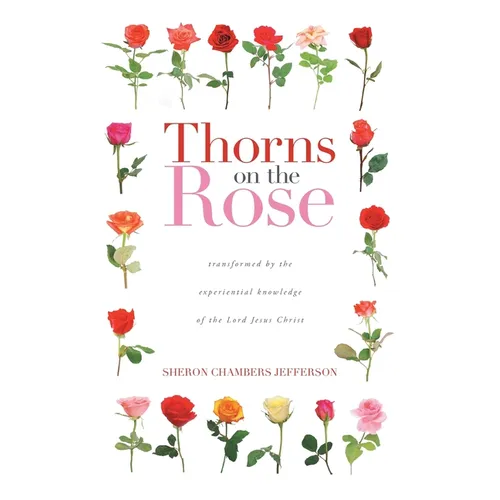 Thorns on the Rose: Transformed by the Experiential Knowledge of the Lord Jesus Christ - Paperback
