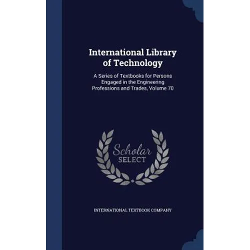 International Library of Technology: A Series of Textbooks for Persons Engaged in the Engineering Professions and Trades, Volume 70 - Hardcover