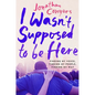 I Wasn't Supposed to Be Here: Finding My Voice, Finding My People, Finding My Way - Paperback