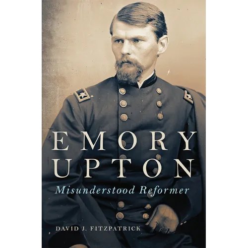 Emory Upton, 60: Misunderstood Reformer - Hardcover