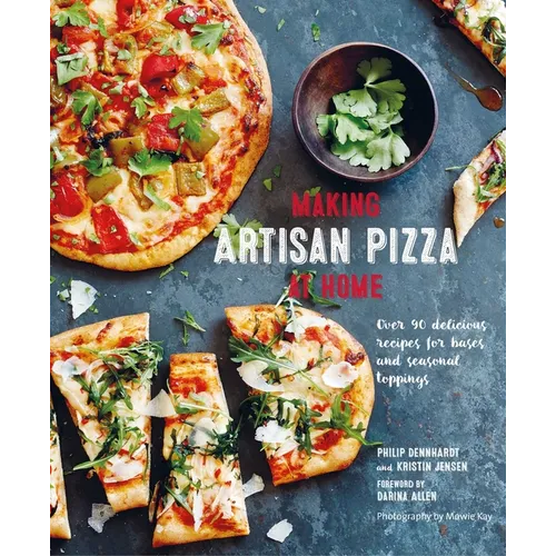 Making Artisan Pizza at Home: Over 90 Delicious Recipes for Bases and Seasonal Toppings - Hardcover