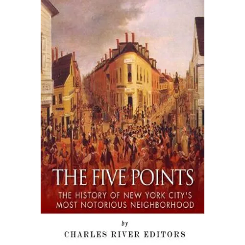 The Five Points: The History of New York City's Most Notorious Neighborhood - Paperback