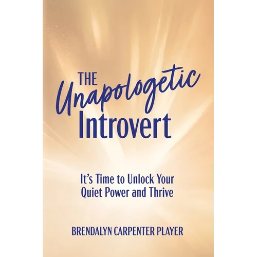 The Unapologetic Introvert: It's Time to Unlock Your Quiet Power and Thrive - Paperback