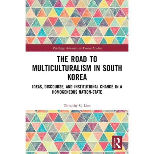 The Road to Multiculturalism in South Korea: Ideas, Discourse, and Institutional Change in a Homogenous Nation-State - Paperback