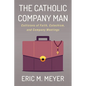 The Catholic Company Man: Collisions of Faith, Catechism, and Company Meetings - Paperback