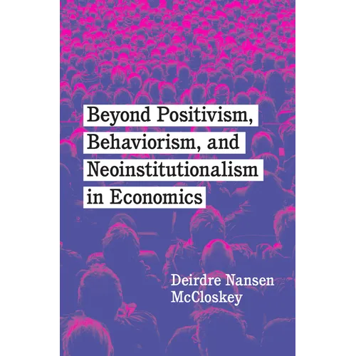 Beyond Positivism, Behaviorism, and Neoinstitutionalism in Economics - Hardcover